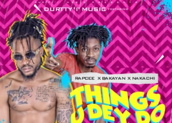 Durtty 'I' Music - "Things U Dey Do" ft. Rapcee x Bakayan & Nakachi