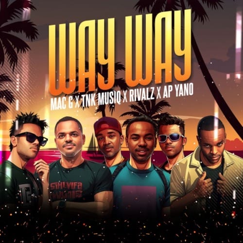 MacG ”“ Way Way ft. TNK MusiQ, Rivalz & AP Yano