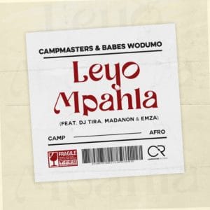 Campmasters & Babes Wodumo ”“ Leyo Mpahla ft. DJ Tira, Madanon & Emza